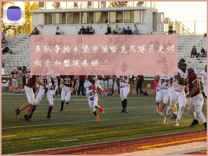多队争抢米堡中场哈克尼球员更倾向于加盟埃弗顿