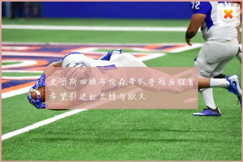史密斯回顾布伦森带队夺冠历程曾希望引进杜兰特与欧文