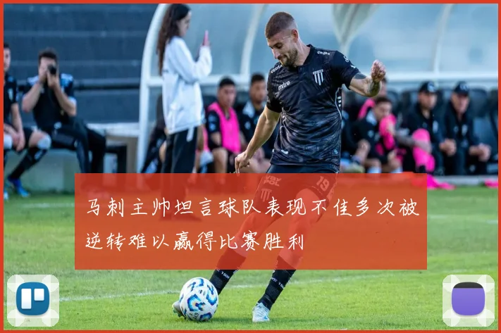 马刺主帅坦言球队表现不佳多次被逆转难以赢得比赛胜利