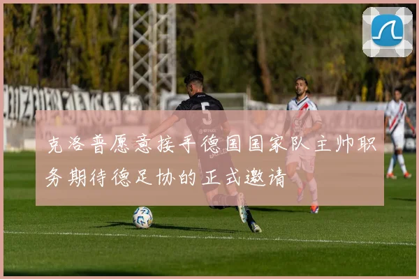 克洛普愿意接手德国国家队主帅职务期待德足协的正式邀请