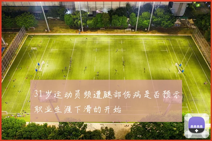 31岁运动员频遭腿部伤病是否预示职业生涯下滑的开始