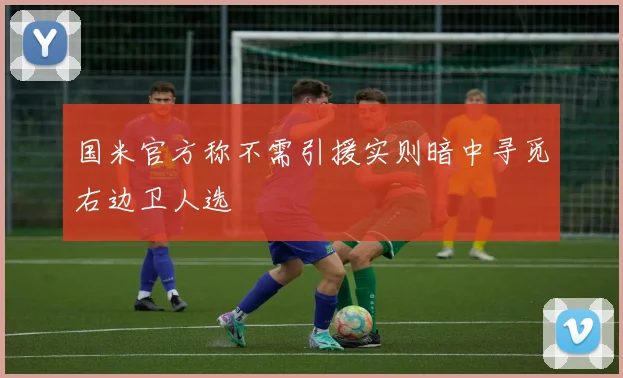 国米官方称不需引援实则暗中寻觅右边卫人选