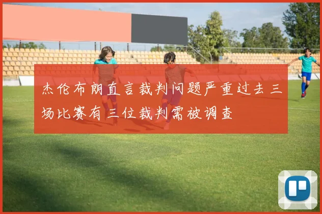 杰伦布朗直言裁判问题严重过去三场比赛有三位裁判需被调查