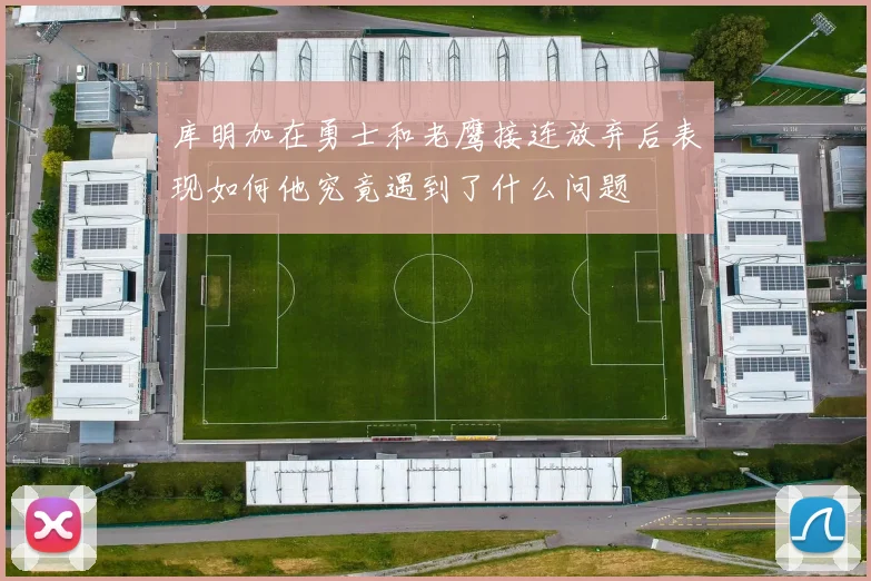 库明加在勇士和老鹰接连放弃后表现如何他究竟遇到了什么问题