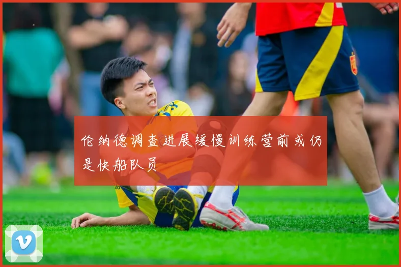 伦纳德调查进展缓慢训练营前或仍是快船队员
